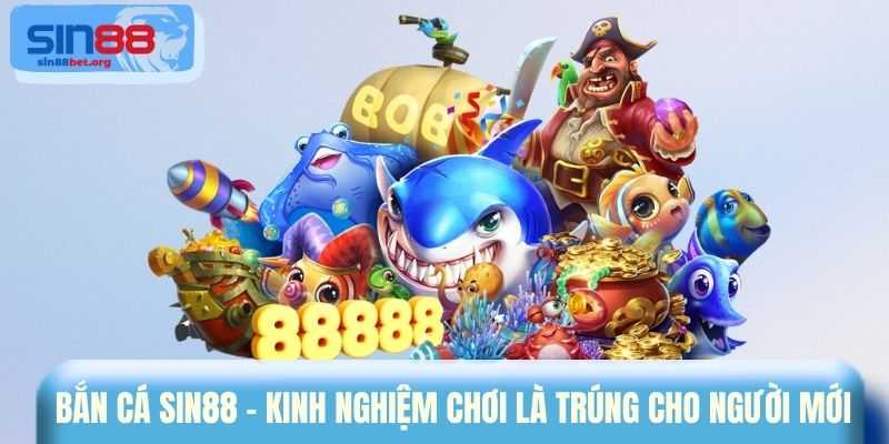 Bắn cá Sin88 - Kinh nghiệm chơi là trúng cho người mới