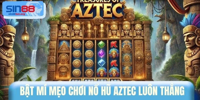 Bật mí mẹo chơi nổ hũ Aztec luôn thắng