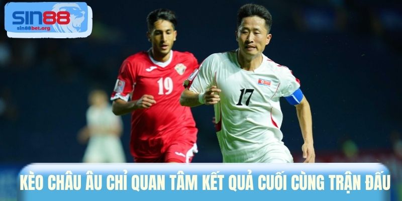 Kèo châu Âu chỉ quan tâm kết quả cuối cùng trận đấu 