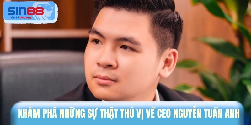 Khám phá những sự thật thú vị về CEO Nguyễn Tuấn Anh