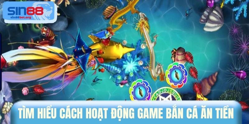 Tìm hiểu cách hoạt động game bắn cá ăn tiền 