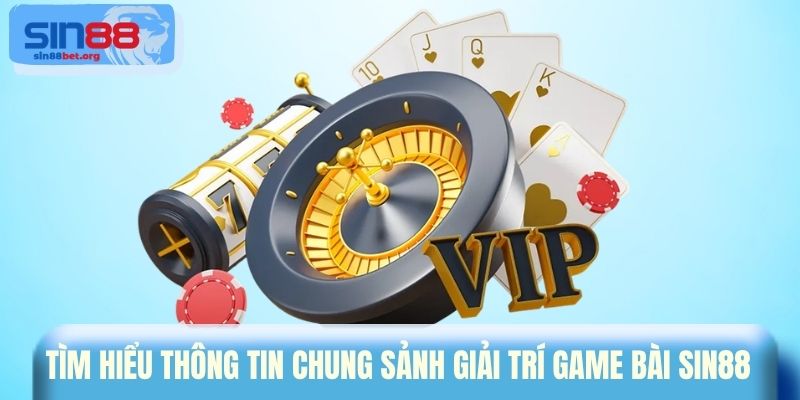 Tìm hiểu thông tin chung sảnh giải trí Game bài Sin88
